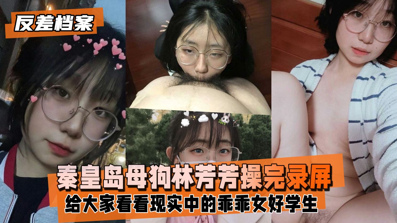 【反差婊档案】秦皇岛母狗林芳芳果断操完录屏后分手
