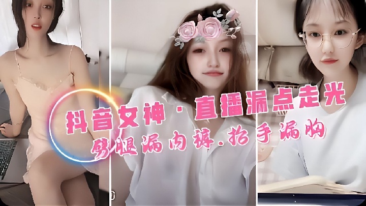 【网曝泄密】抖音女神们直播时真空漏点！恍然之间G罩杯美乳脱直接蹦出来